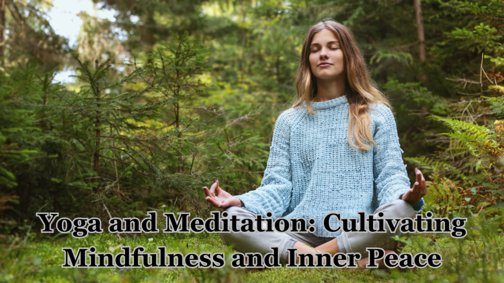 Yoga and Meditation: Cultivating Mindfulness and Inner Peace