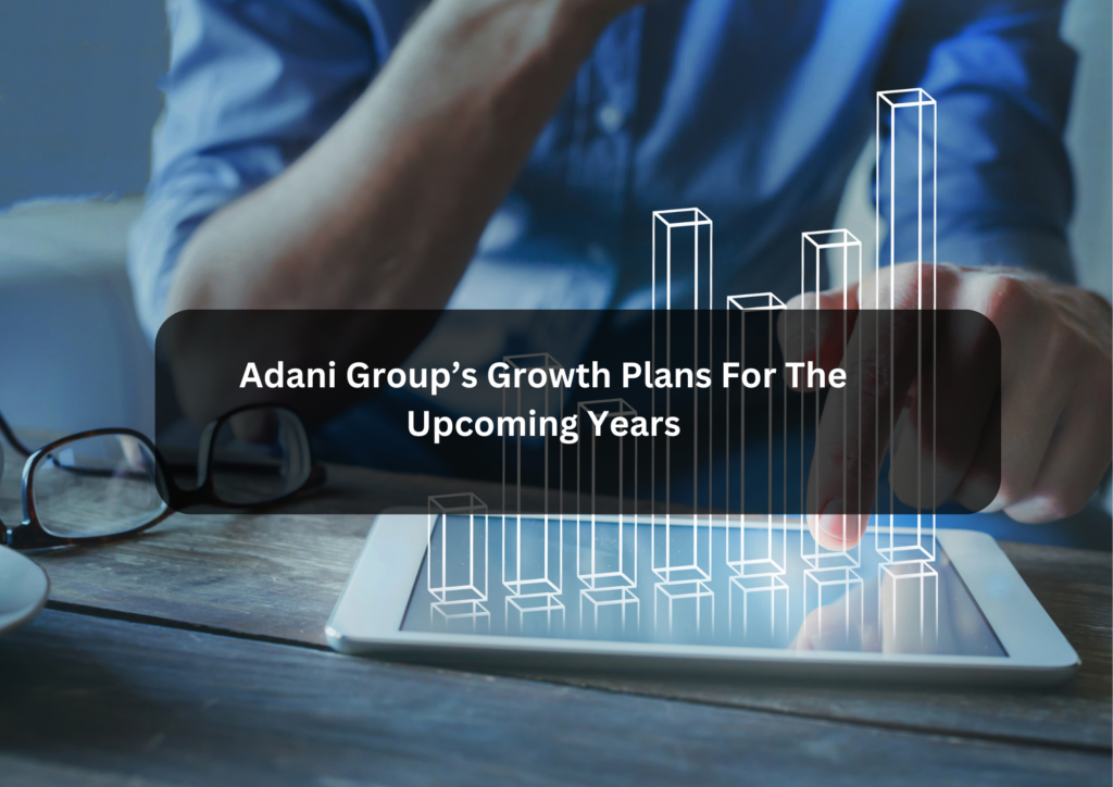 Adani Group’s Growth Plans For The Upcoming Years
