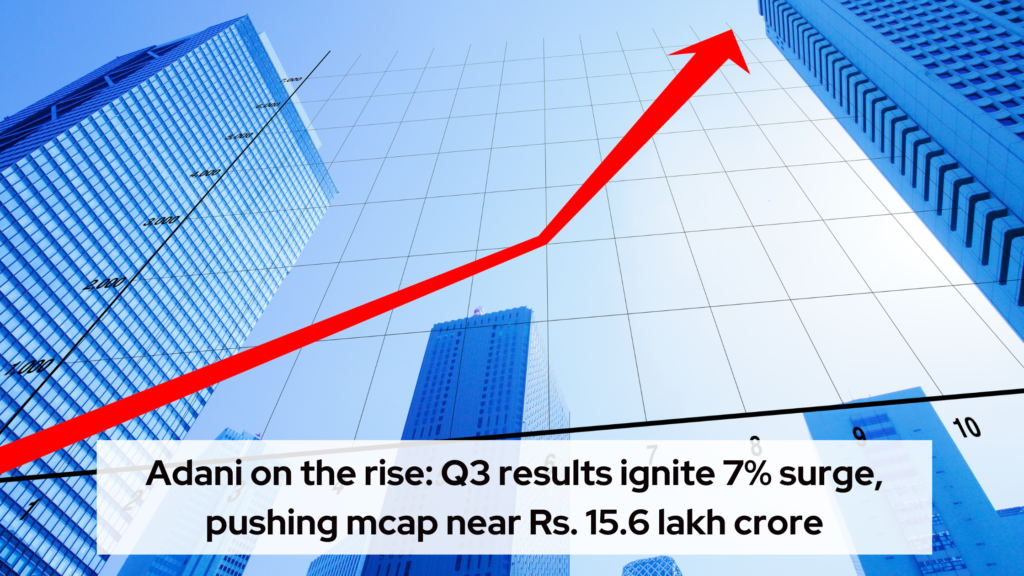 Adani on the rise: Q3 results ignite 7% surge, pushing mcap near Rs. 15.6 lakh crore