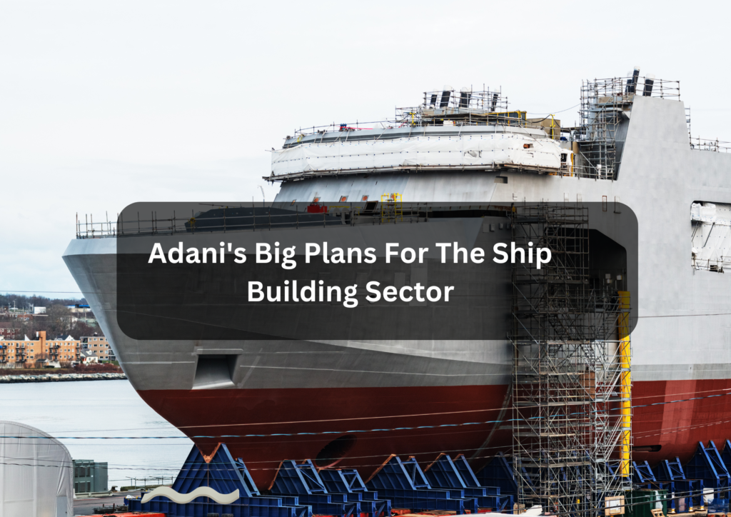 Adani's Big Plans For The Ship Building Sector
