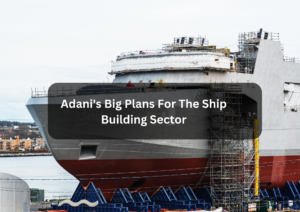 http://Adani's%20Big%20Plans%20For%20The%20Ship%20Building%20Sector