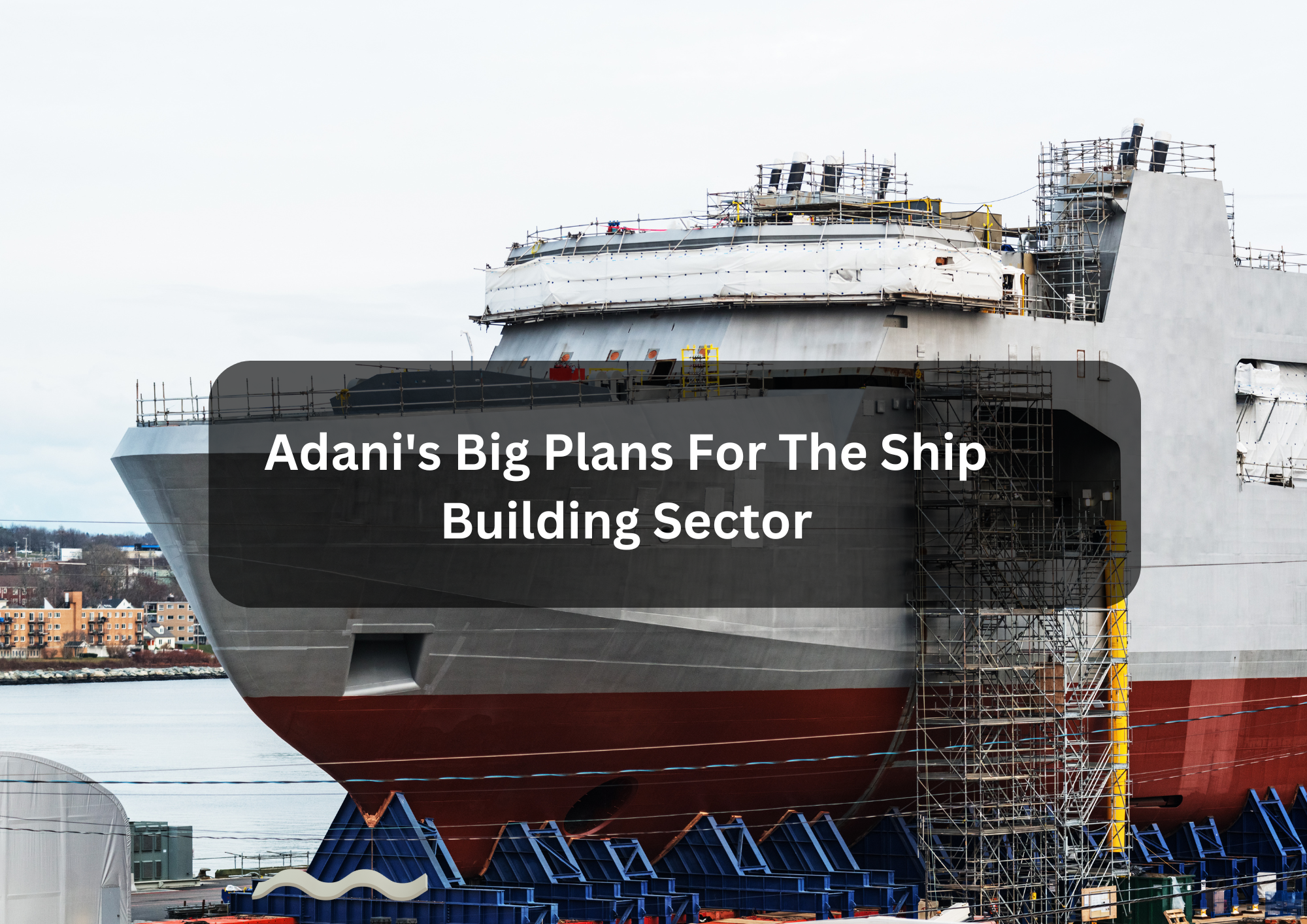 Adani’s Big Plans For The Ship Building Sector