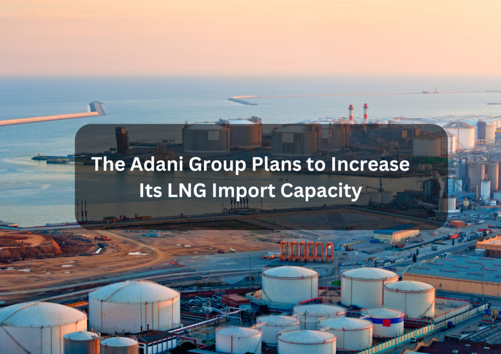 The Adani Group Plans to Increase Its LNG Import Capacity