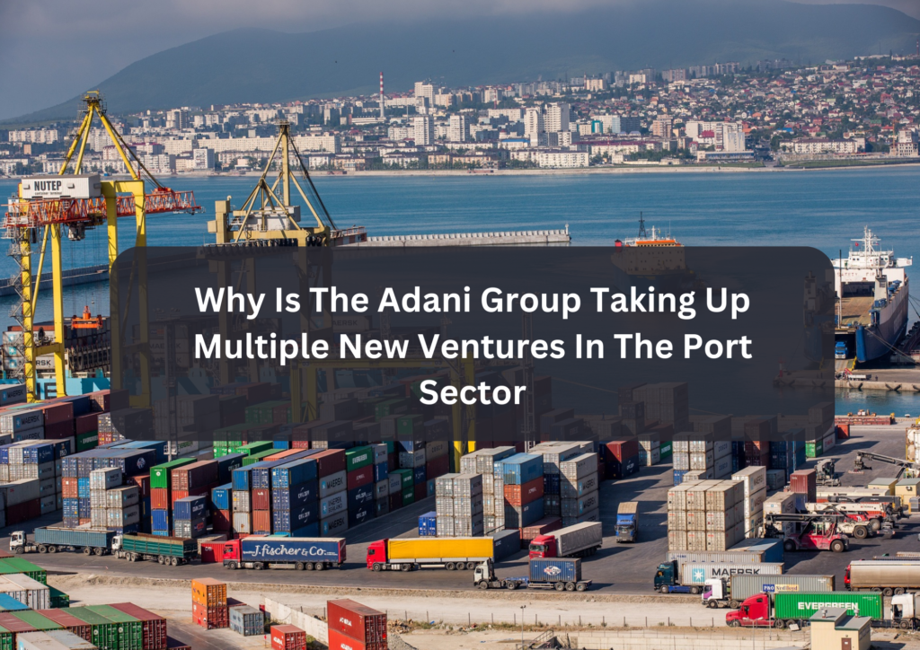 Why Is The Adani Group Taking Up Multiple New Ventures In The Port Sector
