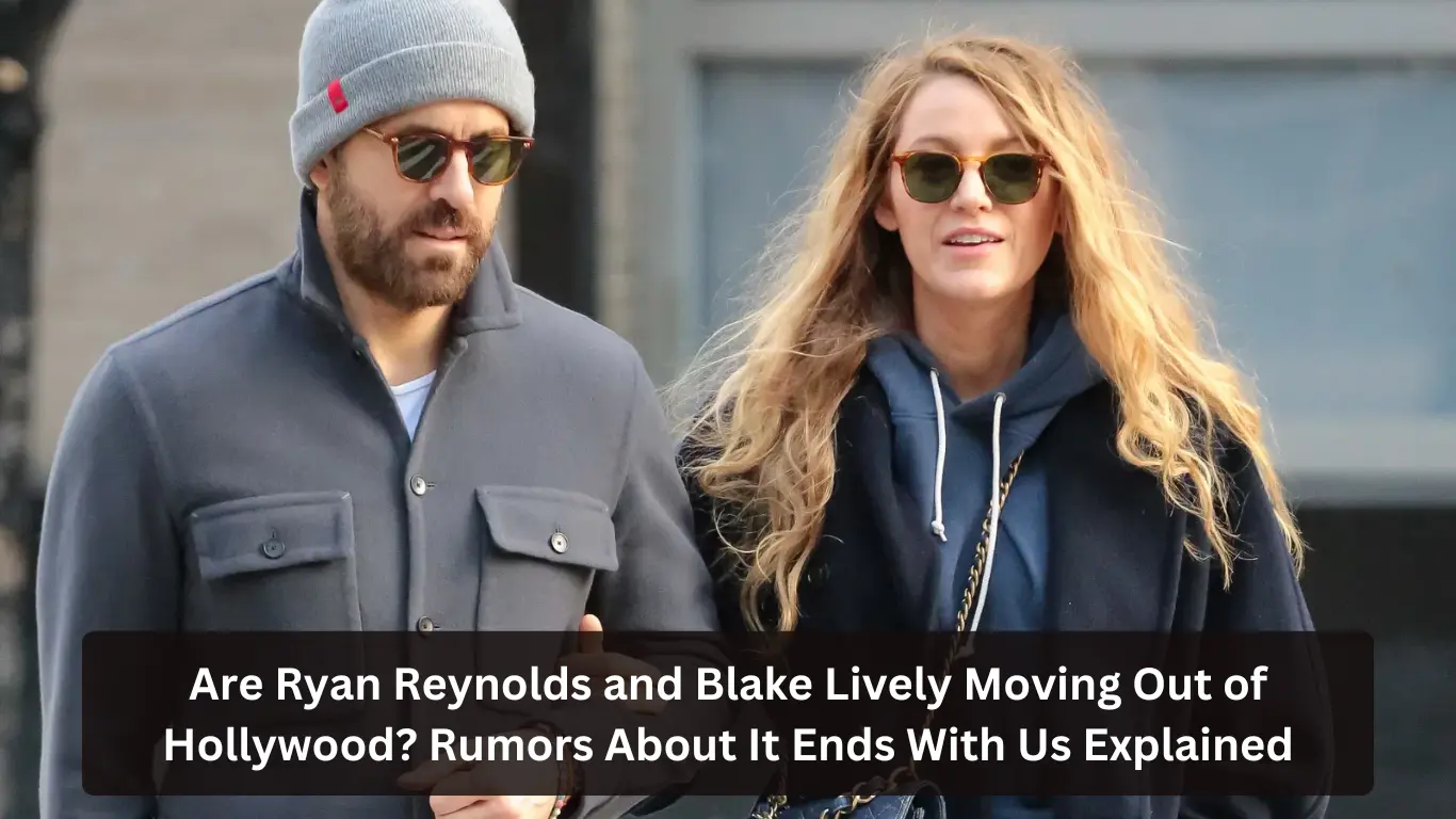 Are Ryan Reynolds and Blake Lively Moving Out of Hollywood Rumors About It Ends With Us Explained