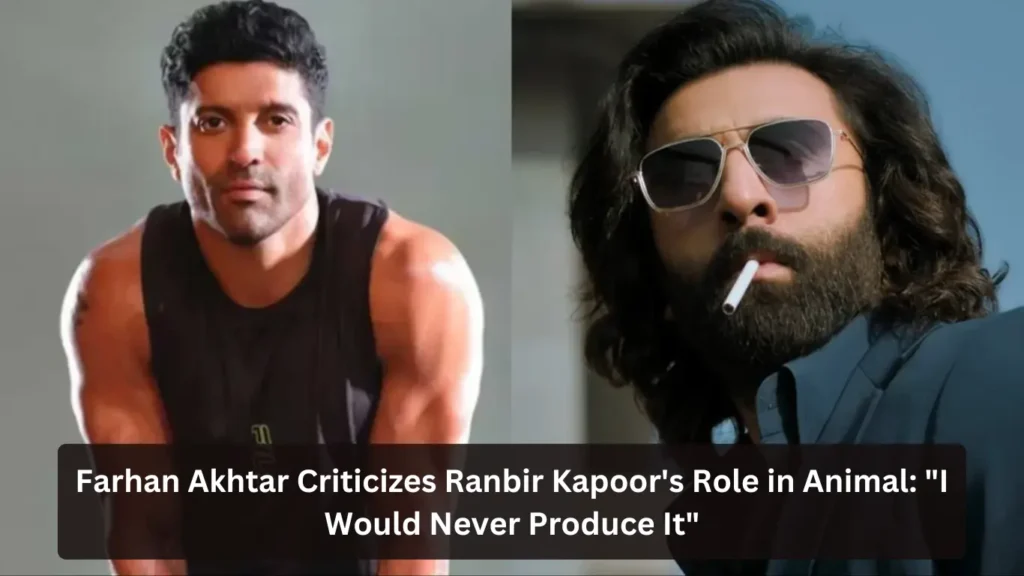 Farhan Akhtar Criticizes Ranbir Kapoor's Role in Animal: "I Would Never Produce It"