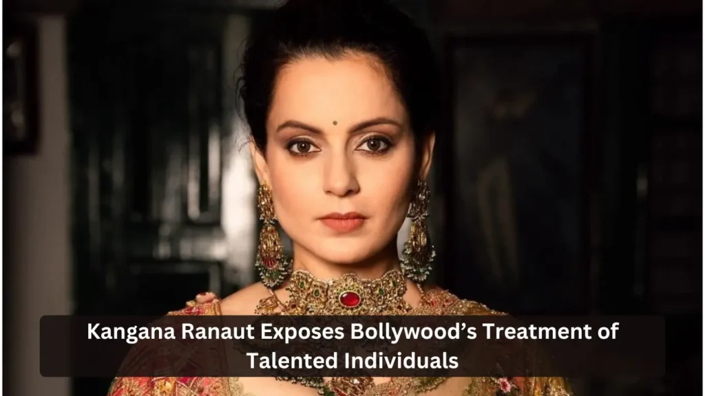 Kangana Ranaut Exposes Bollywood’s Treatment of Talented Individuals