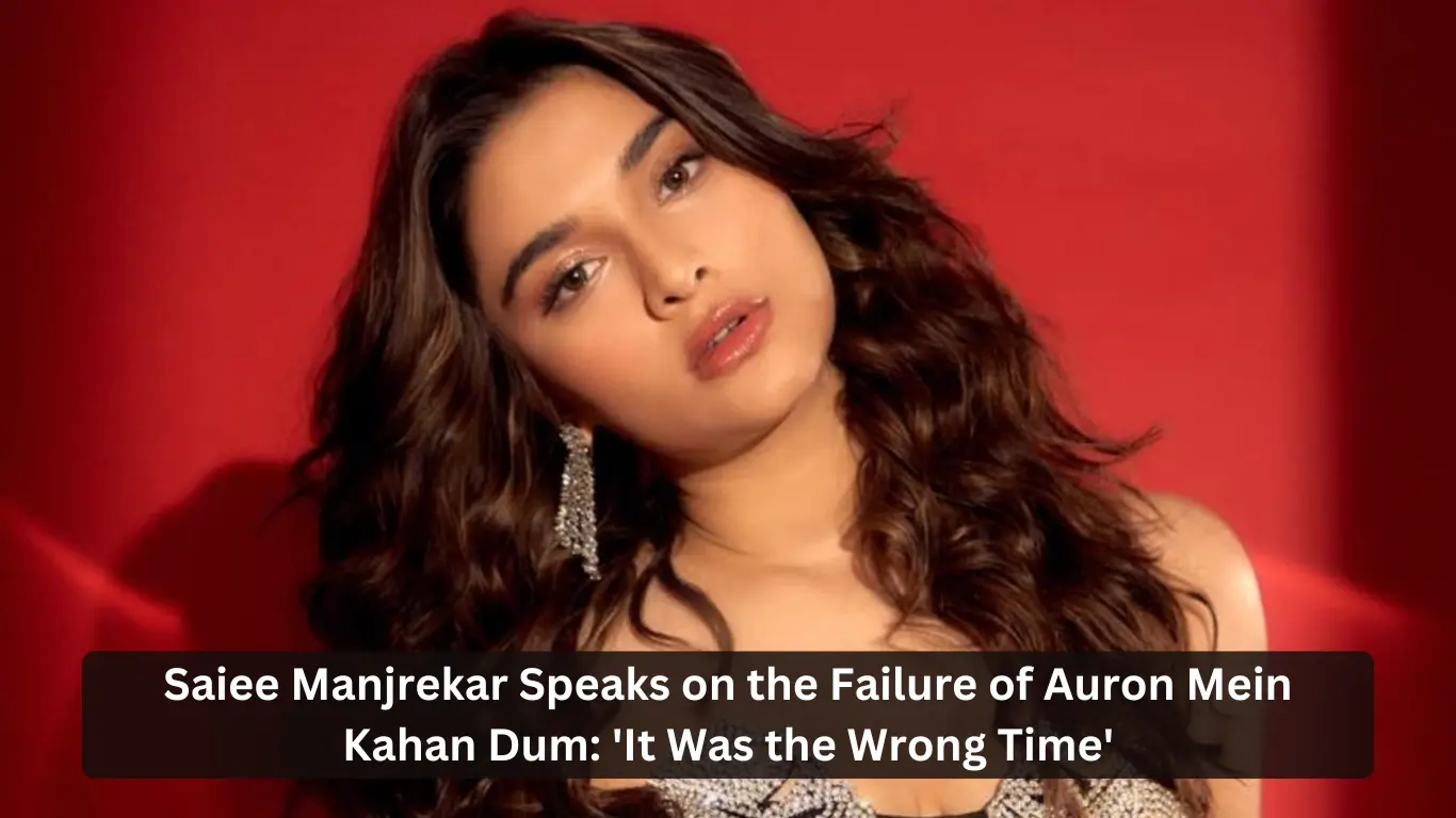 Saiee Manjrekar Speaks on the Failure of Auron Mein Kahan Dum It Was the Wrong Time