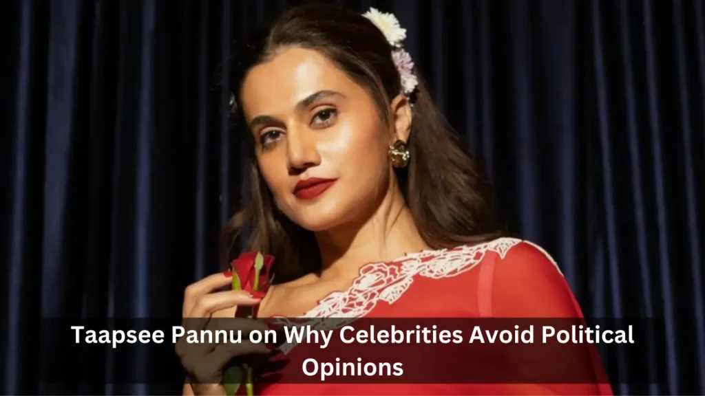 Taapsee Pannu on Why Celebrities Avoid Political Opinions