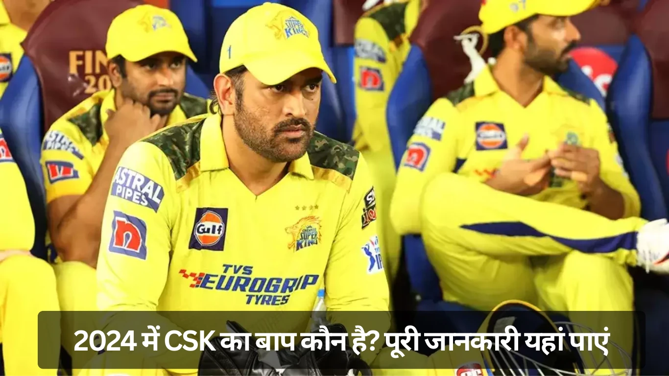 2024 में CSK का बाप कौन है पूरी जानकारी यहां पाएं