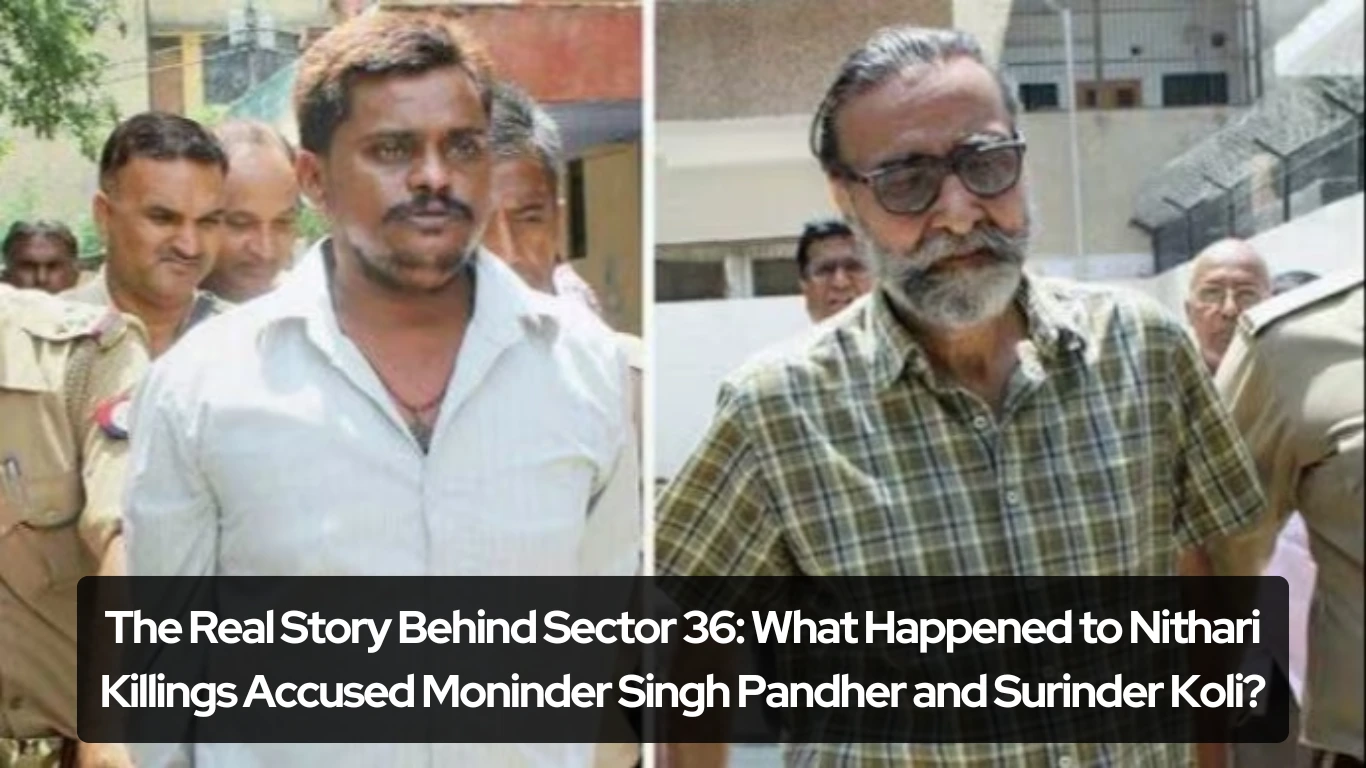 The Real Story Behind Sector 36 What Happened to Nithari Killings Accused Moninder Singh Pandher and Surinder Koli